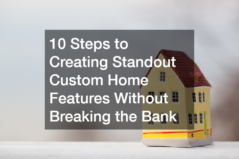 10 Steps to Creating Standout Custom Home Features Without Breaking the Bank